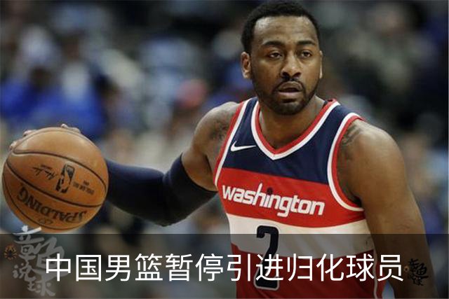 中国男篮暂停引进归化球员