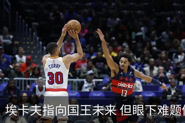 埃卡夫指向国王未来 但眼下难题仍待逐一破解