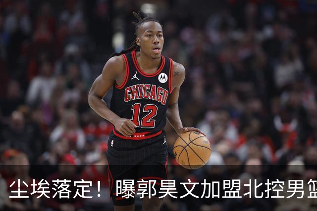 尘埃落定！曝郭昊文加盟北控男篮，签下顶薪