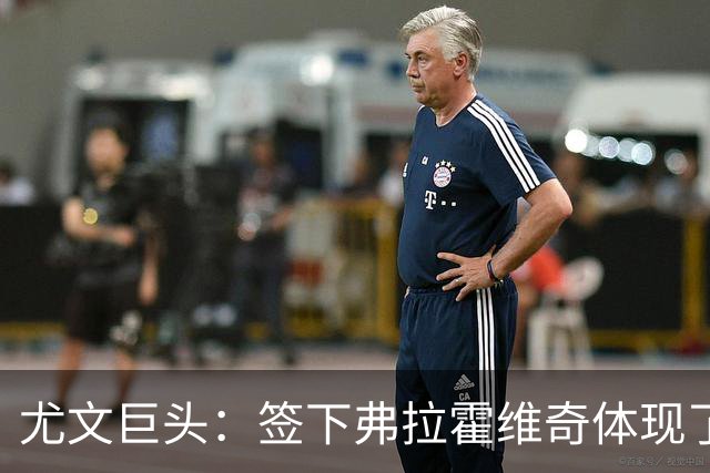 尤文巨头：签下弗拉霍维奇体现了球队的野心