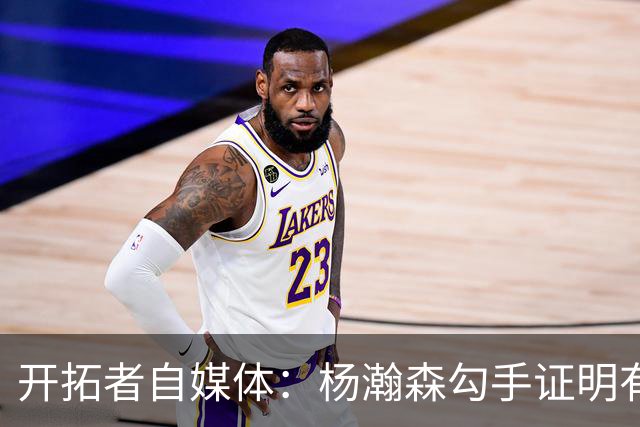 开拓者自媒体：杨瀚森勾手证明有技术 减速欧洲步能否在NBA施展？