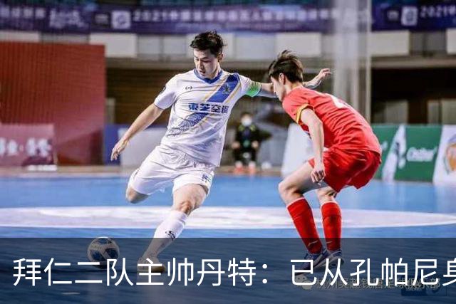 拜仁二队主帅丹特：已从孔帕尼身上学到很多，我想形成自己的风格
