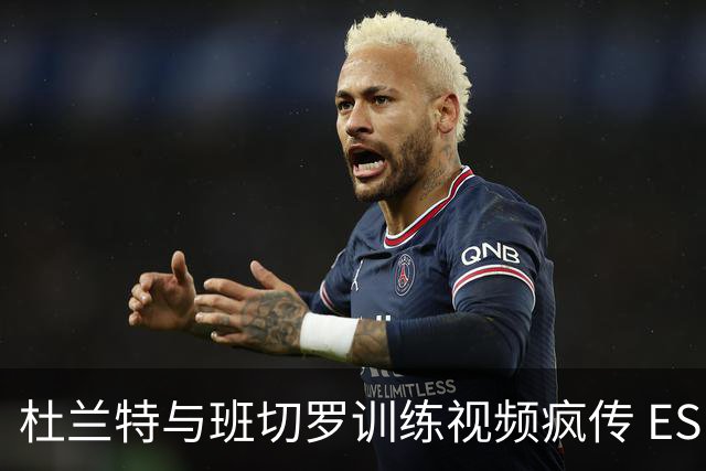 杜兰特与班切罗训练视频疯传 ESPN名嘴直接开怼:练错人了