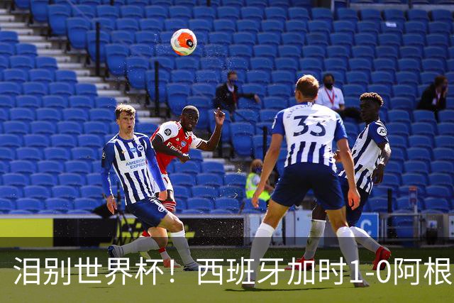 泪别世界杯！西班牙加时1-0阿根廷，一代传奇梅西或就此谢幕
