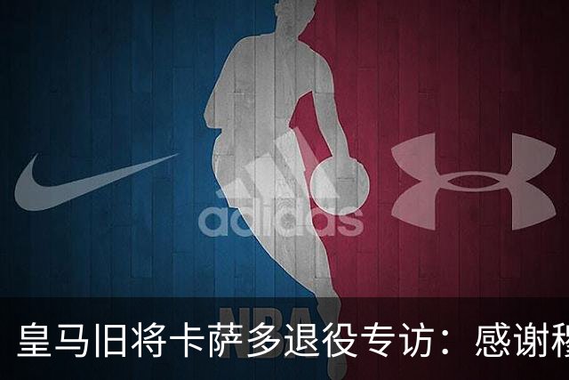 皇马旧将卡萨多退役专访：感谢穆里尼奥让我重获新生