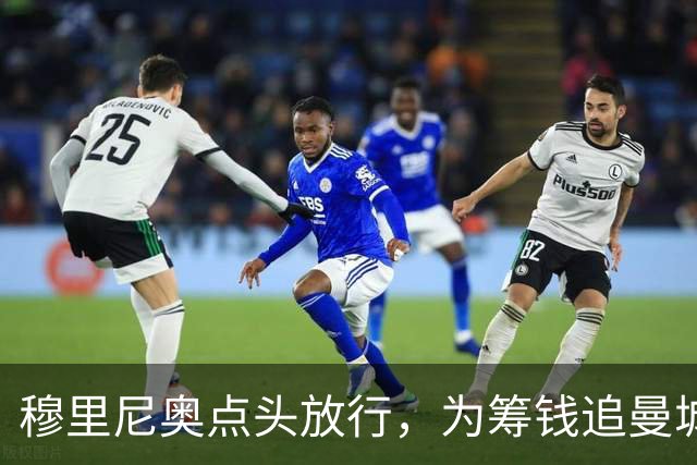穆里尼奥点头放行，为筹钱追曼城核心