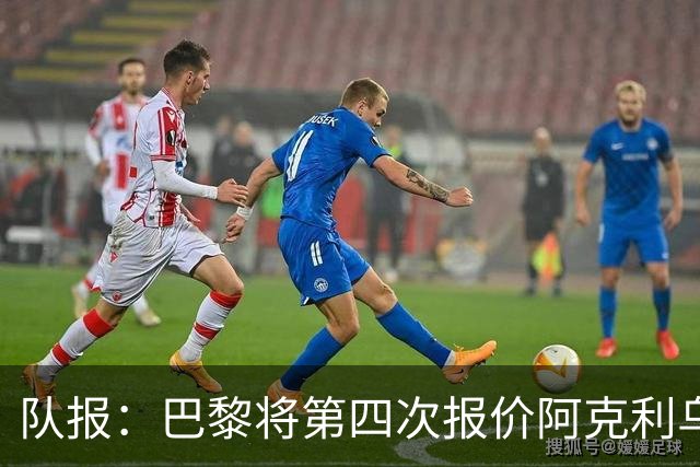 队报：巴黎将第四次报价阿克利乌什，预计金额约5000万欧