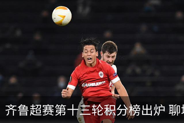 齐鲁超赛第十三轮积分榜出炉 聊城队领跑