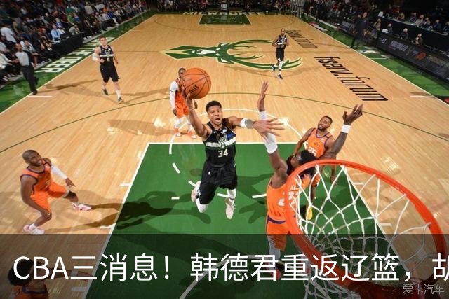 CBA三消息！韩德君重返辽篮，胡金秋下家二选一，冠军后卫确定离队