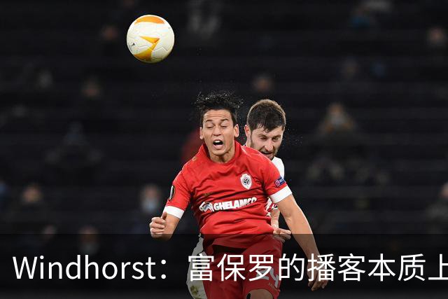 Windhorst：富保罗的播客本质上就是招募会 如今招募方式变了